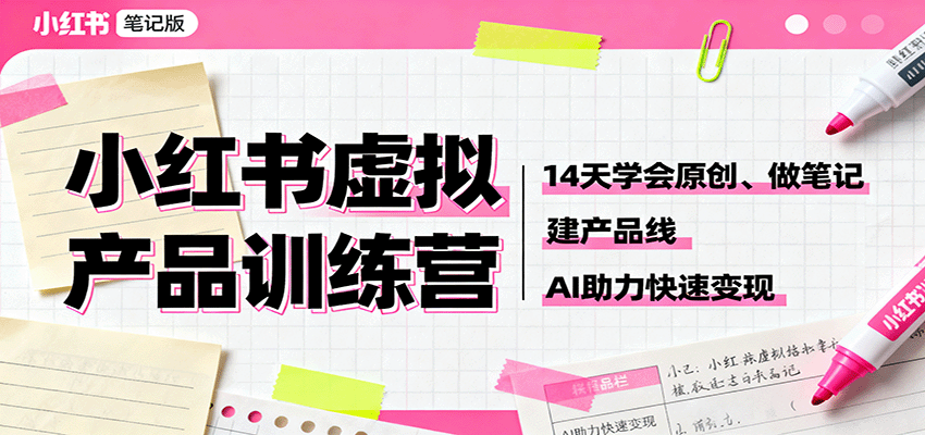 小红书虚拟产品训练营：14天学会原创、做笔记、建产品线，AI助力快速变现-灼光资源宝库