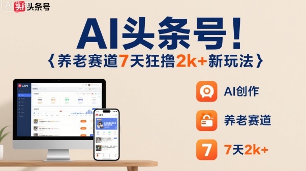 AI头条号，7天狂撸2k+，做养老赛道，新风口新玩法-灼光资源宝库