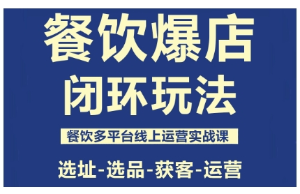 餐饮爆店闭环玩法,餐饮多平台线上运营实战课,选址-选品-获客-运营-灼光资源宝库