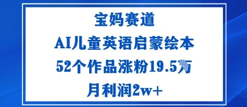 宝妈赛道：AI儿童英语启蒙绘本52个作品涨粉19.5W月利润2w+-灼光资源宝库