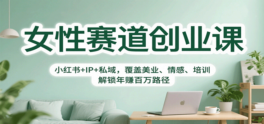 女性赛道创业课：小红书+IP+私域，覆盖美业、情感、培训，解锁年赚百万路径-灼光资源宝库