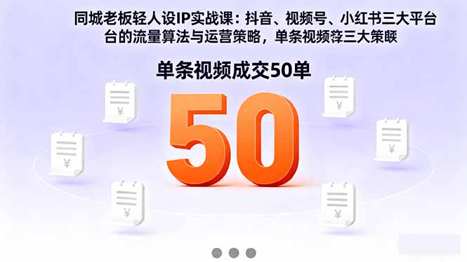 同城老板轻人设IP实战课：抖音+视频号+小红书流量算法，单条视频成交50单-灼光资源宝库