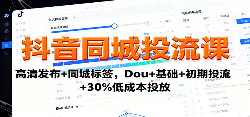 抖音同城投流课：高清发布+同城标签，Dou+基础+初期投流+30%低成本投放-灼光资源宝库