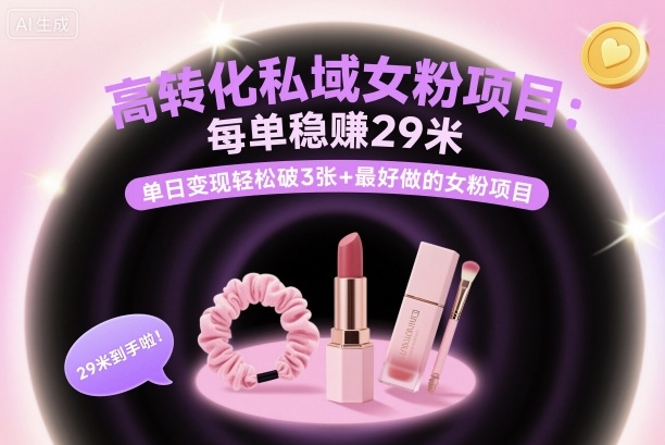高转化私域女粉项目：每单稳賺29米，单日变现轻松破3张+最好做的女粉项目-灼光资源宝库