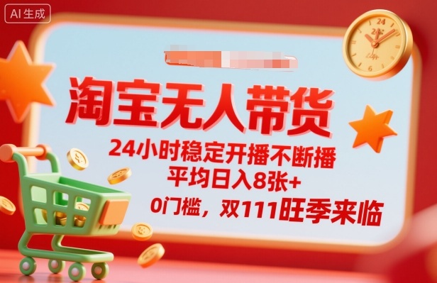 淘宝无人带货，24小时稳定开播不断播，平均日入8张+，0门槛，双11旺季来临【揭秘】-灼光资源宝库