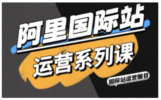 阿里国际站运营系列课，涵盖精准引流、直通车与全站推实战SOP，搭配AI效率工具包与高阶增长玩法-灼光资源宝库