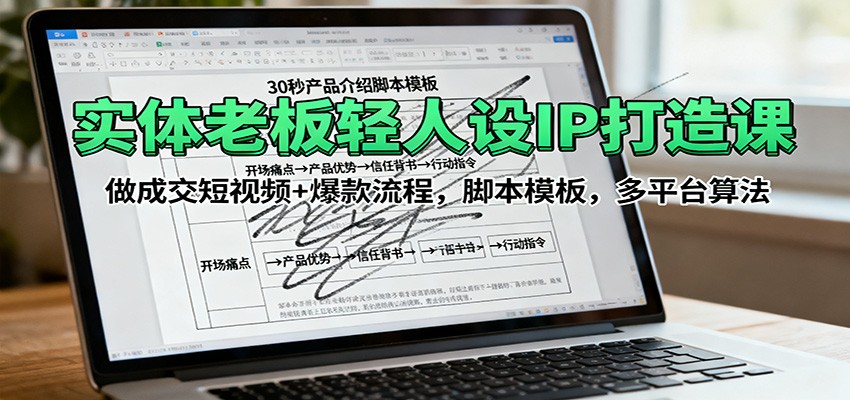 实体老板轻人设IP打造课：做成交短视频+爆款流程，脚本模板，多平台算法-灼光资源宝库