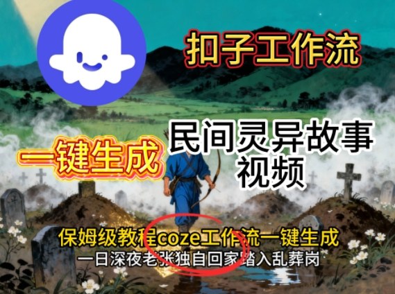 Coze扣子工作流一键生成民间灵异故事视频，保姆级教程搭建教学-灼光资源宝库