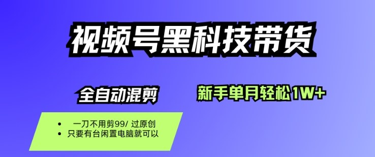 视频号黑科技短视频带货，新手一个月也1W+，纯搬运一刀不用剪，零投入【揭秘】-灼光资源宝库