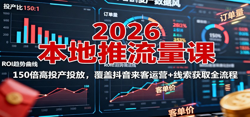 2026本地推流量课：150倍高投产投放，覆盖抖音来客运营+线索获取全流程-灼光资源宝库