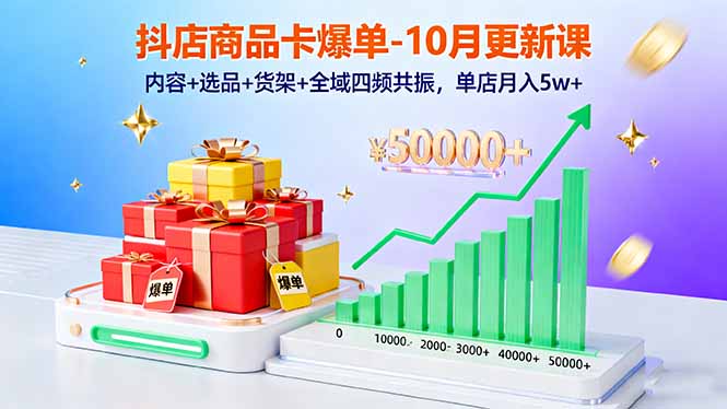 抖店商品卡爆单-10月新课：内容+选品+货架+全域四频共振，单店月入5w+-灼光资源宝库