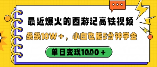 最近爆火的西游记高铁视频，条条10W＋，小白也能5分钟轻松上手，单日变现1k-灼光资源宝库