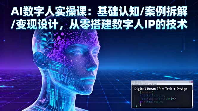 AI数字人实操课：基础认知/案例拆解/变现设计，从零搭建数字人IP的技术-灼光资源宝库