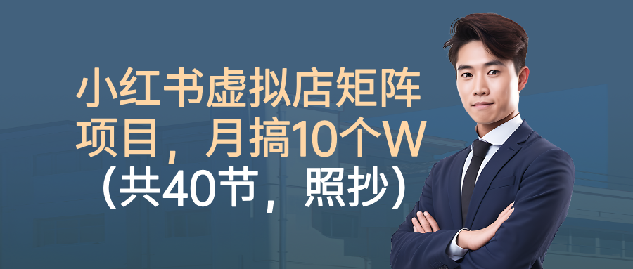 小红书虚拟店矩阵项目，月搞10W(共40节，照抄照做)-灼光资源宝库
