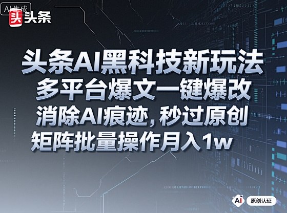 头条AI黑科技新玩法，多平台爆文一键爆改，消除AI痕迹，秒过原创，矩阵批量操作月入1w+【揭秘】-灼光资源宝库
