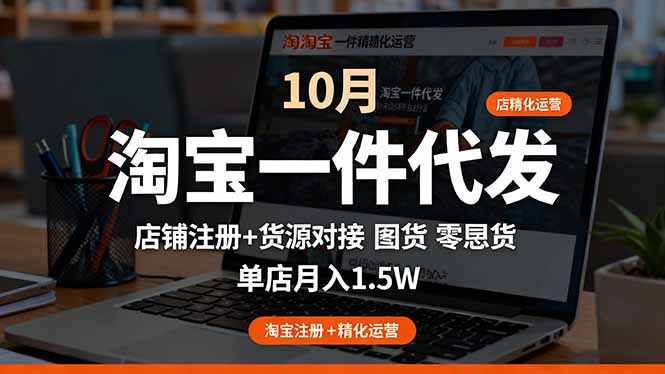 淘宝一件代发精细化运营-10月：店铺注册+货源对接+零囤货，单店月入1.5w-灼光资源宝库