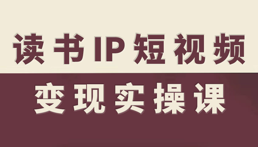 读书IP短视频变现实操课，读书IP赛道变现指南-灼光资源宝库