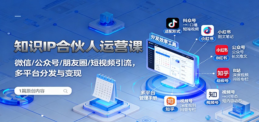 知识IP合伙人运营课：微信/公众号/朋友圈/短视频引流，多平台分发与变现-灼光资源宝库