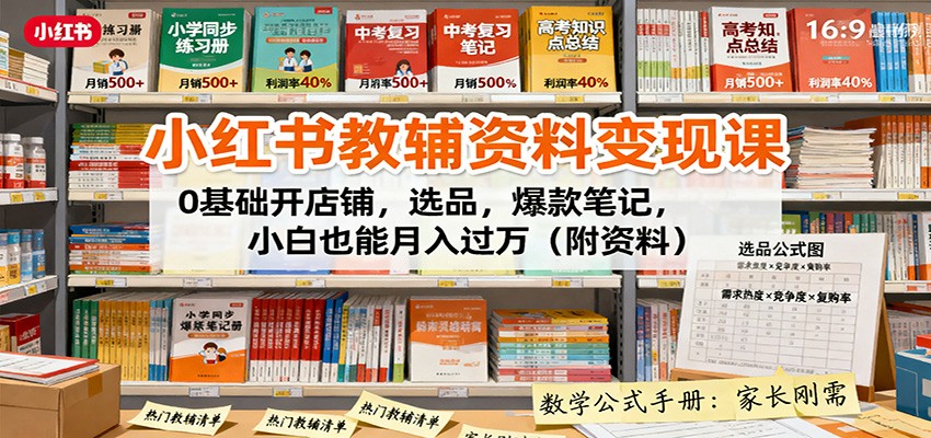 小红书教辅资料变现课:0基础开店铺,选品,爆款笔记,小白也能月入过万(附资料)-灼光资源宝库