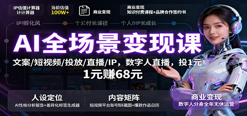 AI全场景变现课:文案/短视频/投放/直播/IP,数字人直播,投1元赚68元-灼光资源宝库