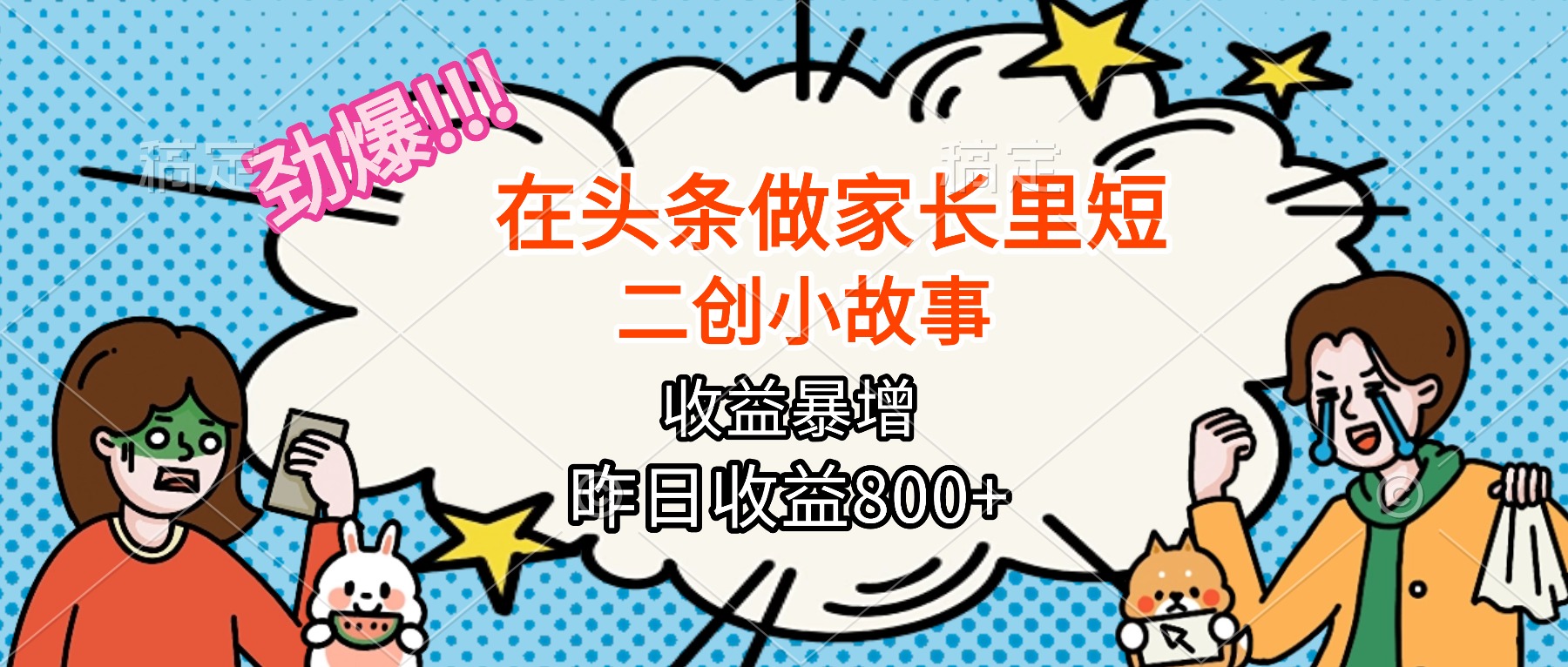 【劲爆】在头条做家长里短二创小故事，收益暴增，月入2W+-灼光资源宝库