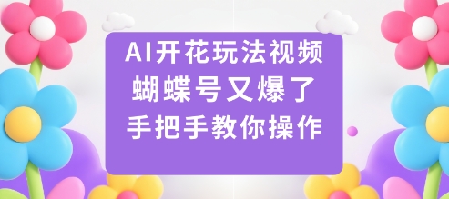 AI开花玩法视频，蝴蝶号又爆了，手把手教你操作-灼光资源宝库