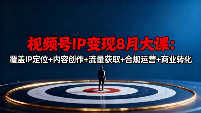 视频号IP变现8月大课，覆盖IP定位+内容创作+流量获取+合规运营+商业转化-灼光资源宝库