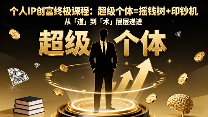 个人IP创富终极课程：超级个体=摇钱树+印钞机，从「道」到「术」层层递进-灼光资源宝库