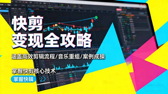 快剪变现全攻略：涵盖高效剪辑流程/音乐重组/案例实操，掌握快剪核心技术-灼光资源宝库