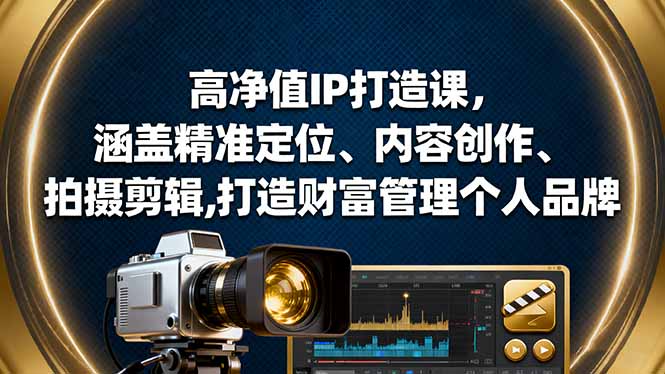 高净值IP打造课，涵盖精准定位、内容创作、拍摄剪辑,打造财富管理个人品牌-灼光资源宝库