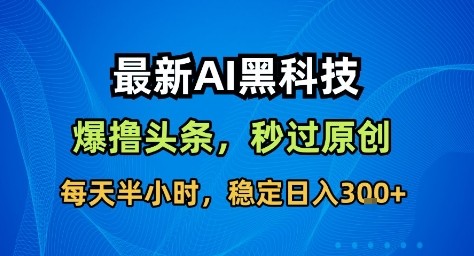 最新AI黑科技撸头条收益软件，无需指令，原创度直接拉满，每日稳定收益3张【揭秘】-灼光资源宝库