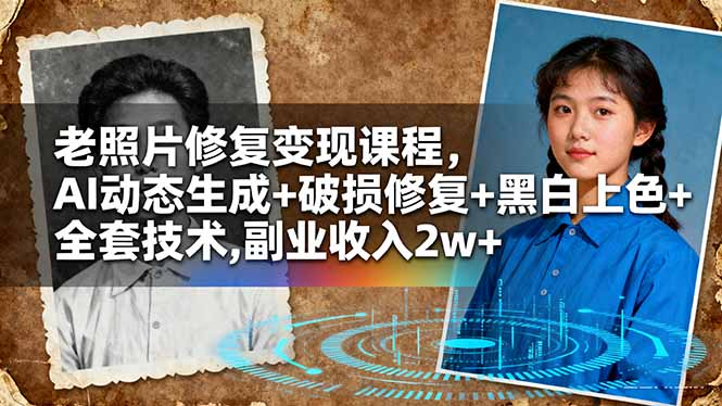 老照片修复变现课程,AI动态生成+破损修复+黑白上色+全套技术,副业收入2w+-灼光资源宝库