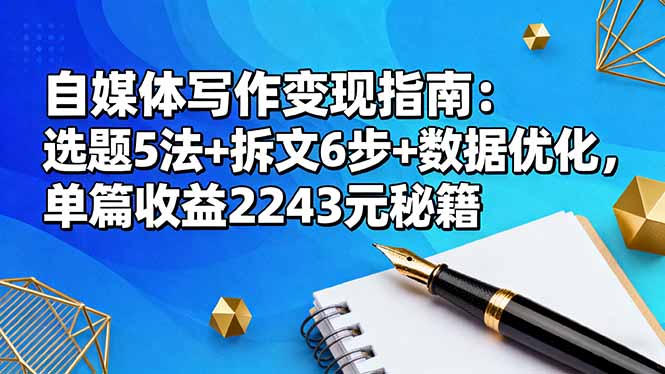 自媒体写作变现指南：选题5法+拆文6步+数据优化，单篇收益2243元秘籍-灼光资源宝库