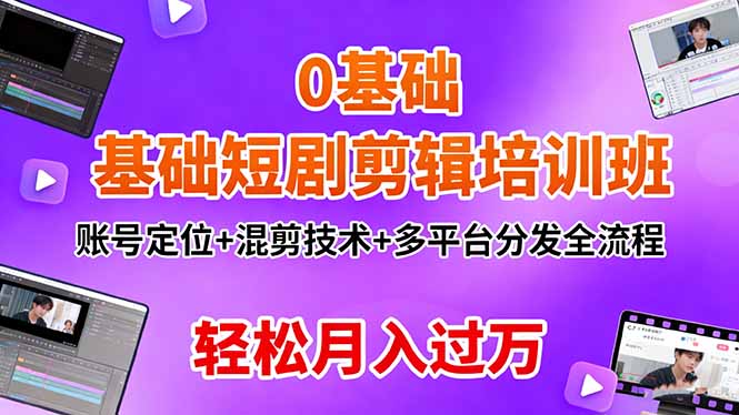 0基础短剧剪辑培训班：账号定位+混剪技术+多平台分发全流程，轻松月入过万-灼光资源宝库