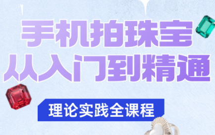 青柠老师·手机拍珠宝从入门到精通-灼光资源宝库