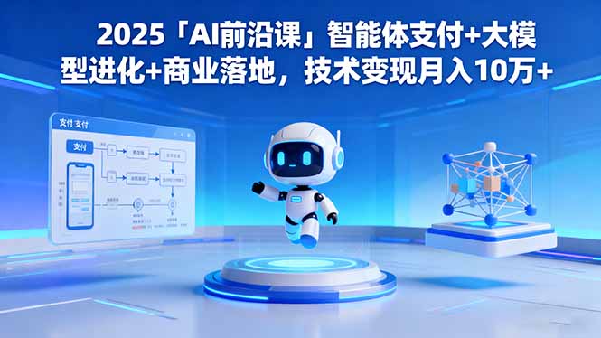 2025「AI前沿课」智能体支付+大模型进化+商业落地，技术变现月入10万+-灼光资源宝库
