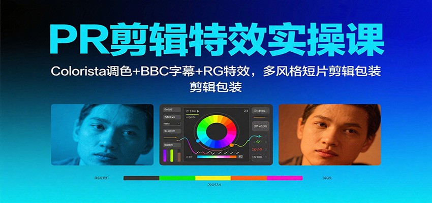 PR剪辑特效实操课：Colorista调色+BBC字幕+RG特效，多风格短片剪辑包装-灼光资源宝库