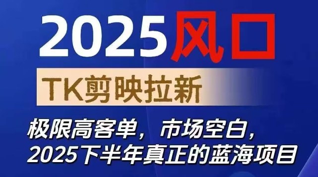 2025风口TK剪映capcut拉新项目，极限高客单，市场空白，2025下半年真正的蓝海项目-灼光资源宝库