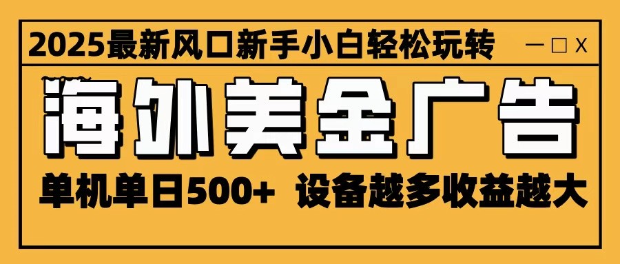 2025最新风口 海外美金广告 单机单日500+ 可无限放大 设备越多收益越大 轻松上手-灼光资源宝库