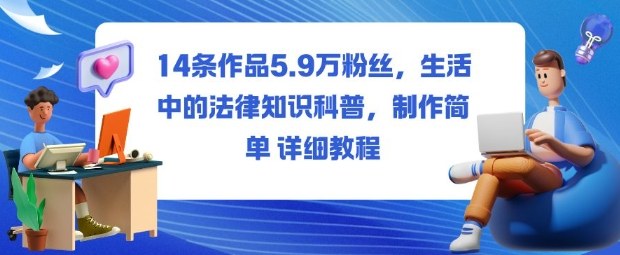 14条作品5.9W粉丝，生活中的法律知识科普，制作简单详细教程-灼光资源宝库