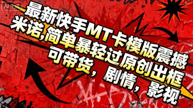 最新快手MT卡模版震撼多米诺，简单粗暴轻松过原创出框，可带货，剧情，影视-灼光资源宝库