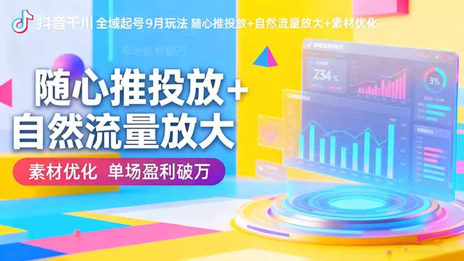 抖音千川全域起号9月玩法 随心推投放+自然流量放大+素材优化 单场盈利破万-灼光资源宝库