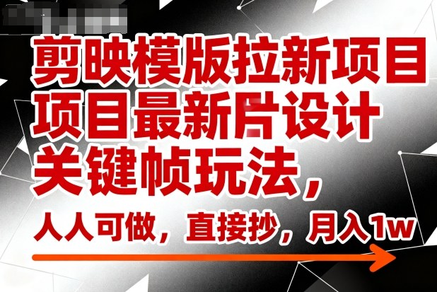 剪映模版拉新项目最新图片设计关键帧玩法，人人可做，直接抄，月入1w+-灼光资源宝库