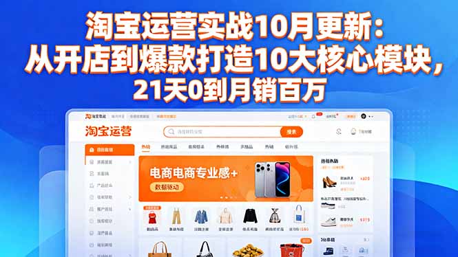淘宝运营实战10月更新：从开店到爆款打造10大核心模块，21天0到月销百万-灼光资源宝库