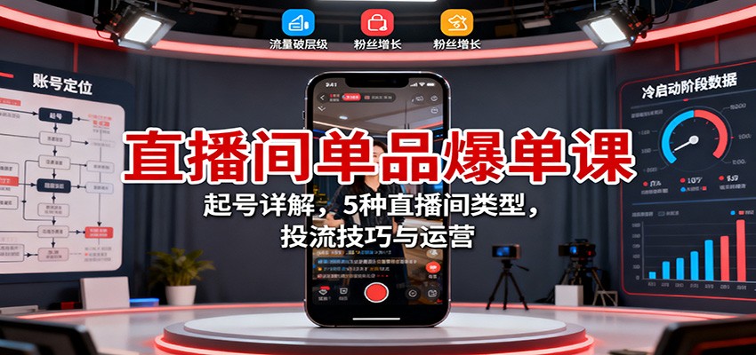 直播间单品爆单课：起号详解，5种直播间类型，投流技巧与运营-灼光资源宝库