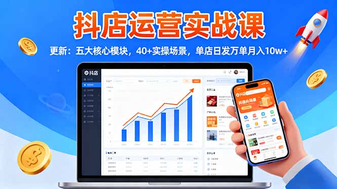 抖店运营实战课-更新：五大核心模块，40+实操场景，单店日发万单月入10w+-灼光资源宝库