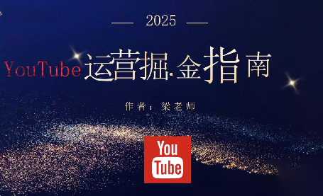 梁老师·2025YouTuBe运营掘金指南-灼光资源宝库