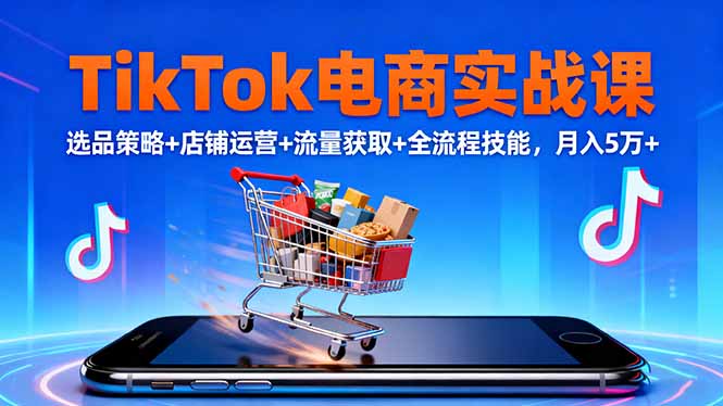 TikTok电商实战课10月，选品策略+店铺运营+流量获取+全流程技能，月入5万+-蘑菇资源宝库