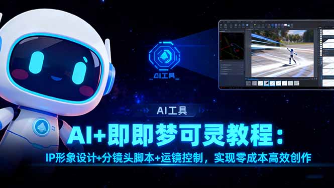 AI+即梦可灵教程:IP形象设计+分镜头脚本+运镜控制,实现零成本高效创作-灼光资源宝库