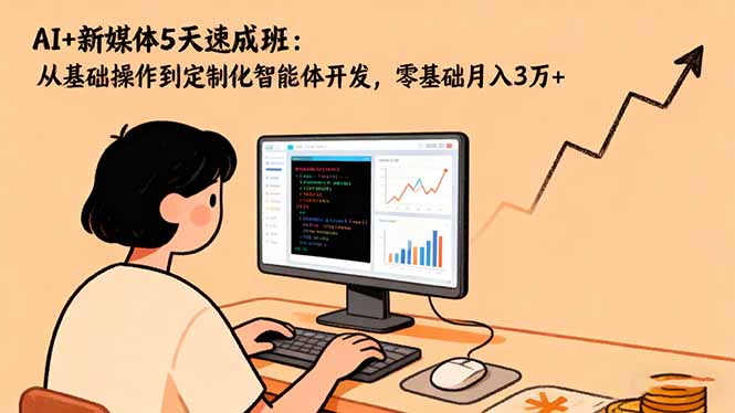 AI+新媒体5天速成班：从基础操作到定制化智能体开发，零基础月入3万+-灼光资源宝库